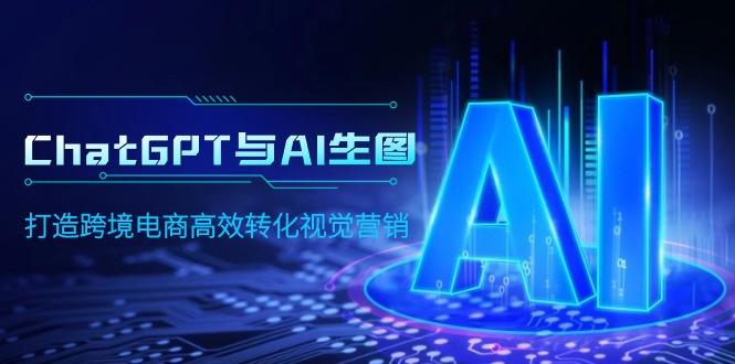 (9868期)ChatGPT与AI生图，打造跨境电商高效转化视觉营销-kk网创