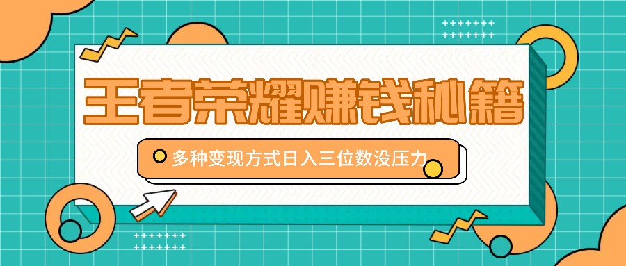 王者荣耀赚钱秘籍，多种变现方式，日入三位数没压力【附送资料】-kk网创