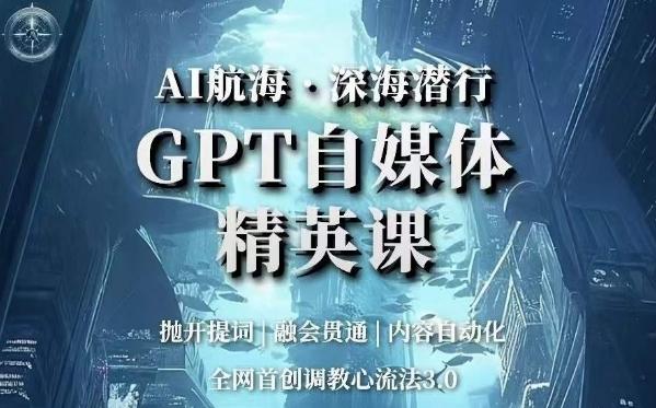 AI航海·深海潜行，GPT自媒体精英课，全网首创调教心流法3.0-kk网创