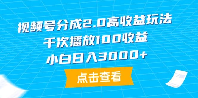 (9716期)视频号分成2.0高收益玩法，千次播放100收益，小白日入3000+-kk网创