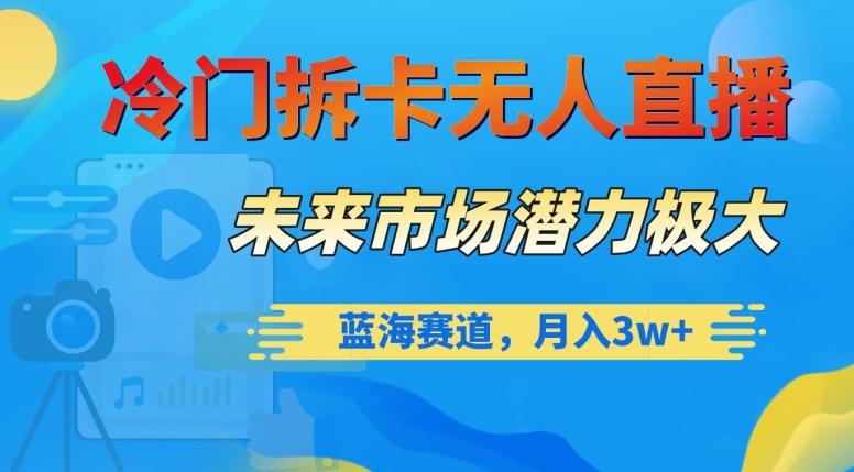 冷门拆卡无人直播，未来市场潜力极大，蓝海赛道，月入3w+【揭秘】-kk网创