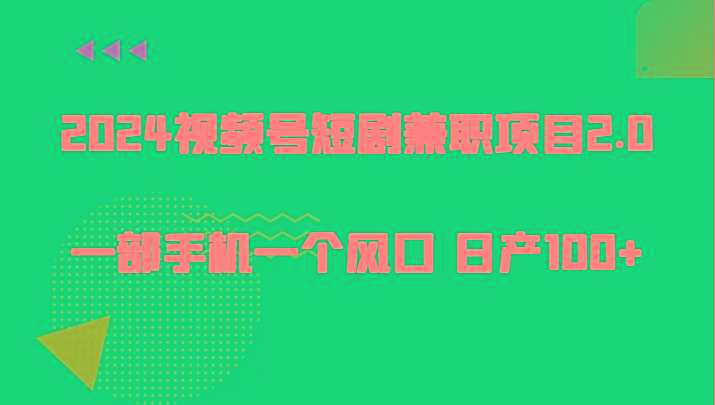 2024视频号短剧兼职项目2.0、一部手机一个风口 日产100+-kk网创