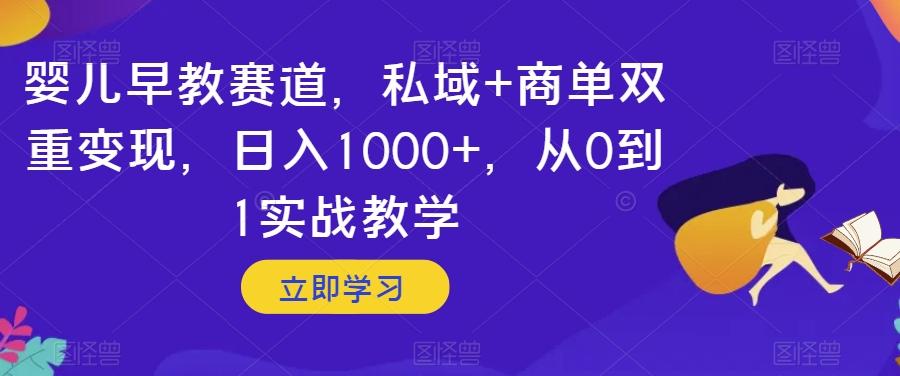 婴儿早教赛道，私域+商单双重变现，日入1000+，从0到1实战教学【揭秘】-kk网创