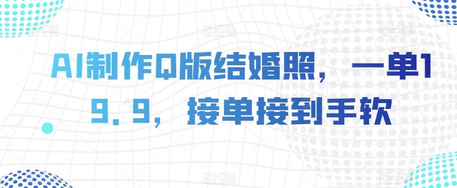 AI制作Q版结婚照，一单19.9，接单接到手软【揭秘】-kk网创
