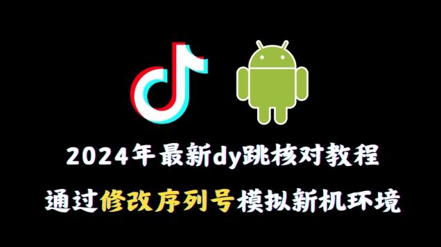 2024年最新抖音跳核对教程，通过修改序列号模拟新机环境【揭秘】-kk网创