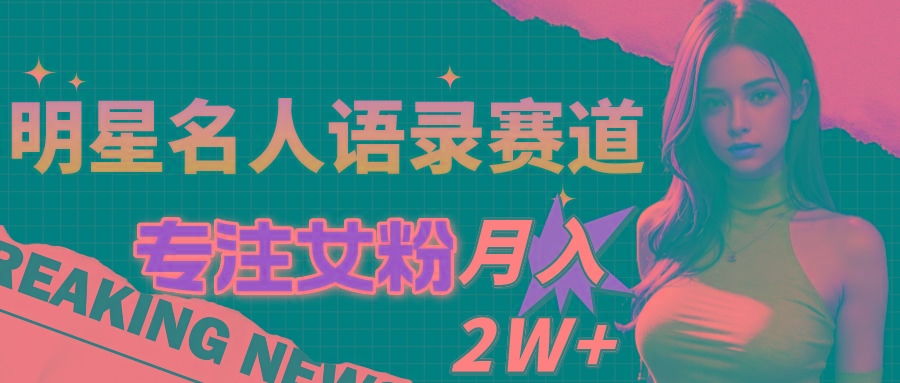 明星名人语录赛道全新升级玩法，专注女粉，月入2W＋(教程+1303G素材-kk网创