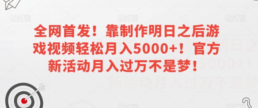 全网首发！靠制作明日之后游戏视频轻松月入5000+！官方新活动月入过万不是梦！【揭秘】-kk网创