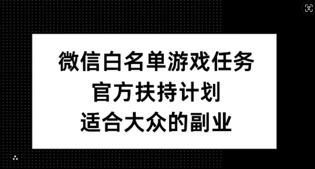 微信白名单游戏任务，官方扶持计划，适合大众的副业【揭秘】-kk网创