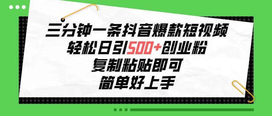三分钟一条抖音爆款短视频，轻松日引500+创业粉，复制粘贴即可，简单好…-kk网创
