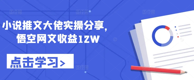 小说推文大佬实操分享，悟空网文收益12W-kk网创