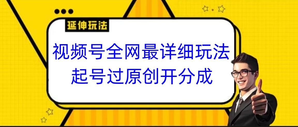视频号全网最详细玩法，起号过原创开分成，小白跟着视频一步一步去操作-kk网创