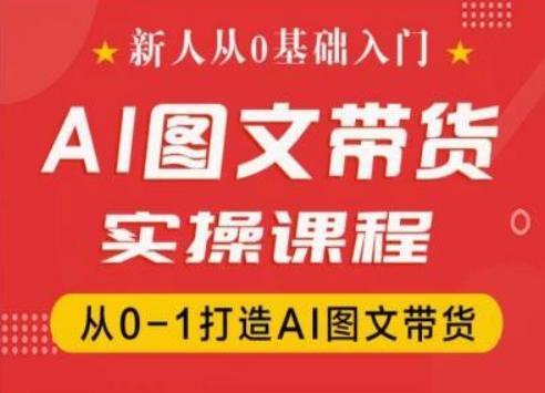 新人从0基础入门，抖音AI图文带货实操课程，从0-1打造AI图文带货-kk网创
