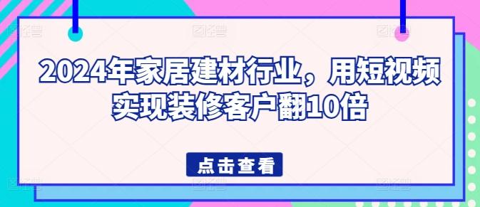 2024年家居建材行业，用短视频实现装修客户翻10倍-kk网创