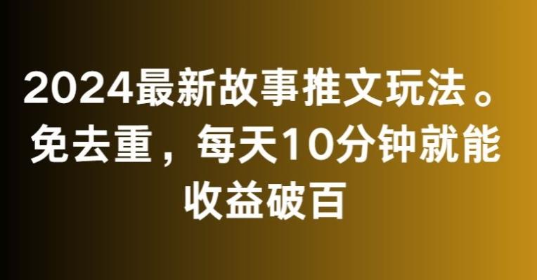 2024最新故事推文玩法，免去重，每天10分钟就能收益破百【揭秘】-kk网创