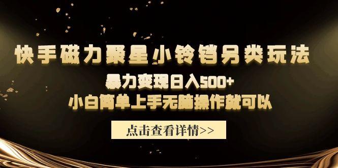 (9689期)快手磁力聚星小铃铛另类玩法，暴力变现日入500+小白简单上手无脑操作就可以-kk网创