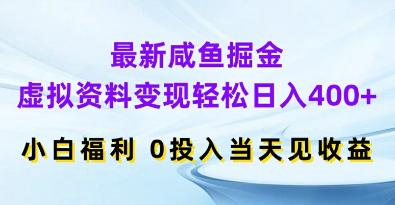 最新咸鱼掘金，虚拟资料变现，轻松日入400+，小白福利，0投入当天见收益【揭秘】-kk网创