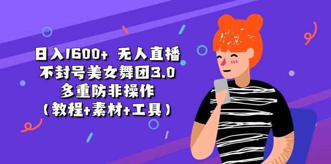 日入1600+ 无人直播不封号美女舞团3.0 多重防非操作(教程+素材+工具-kk网创