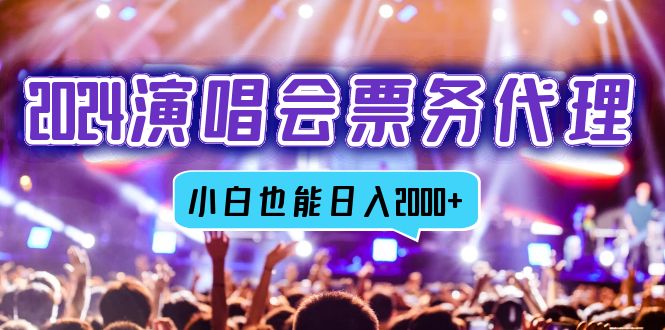 2024演唱会票务代理，全网最低价票务渠道，小白也能轻松日入2000+-kk网创