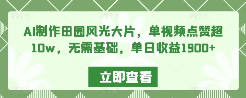 AI制作田园风光大片，单视频点赞超10w，无需基础，单日收益1900+【揭秘】-kk网创