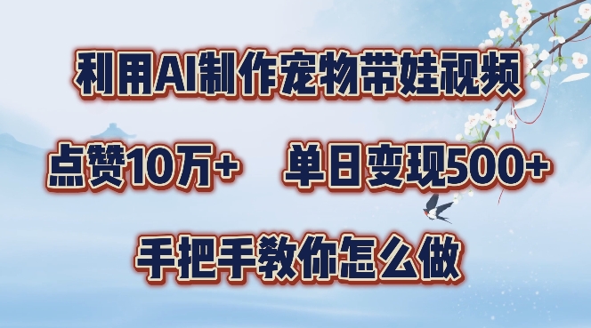 利用AI制作宠物带娃视频，轻松涨粉，点赞10万+，单日变现三位数，手把手教你怎么做【揭秘】-kk网创
