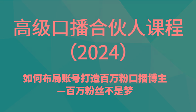 高级口播合伙人课程(2024)如何布局账号打造百万粉口播博主—百万粉丝不是梦-kk网创