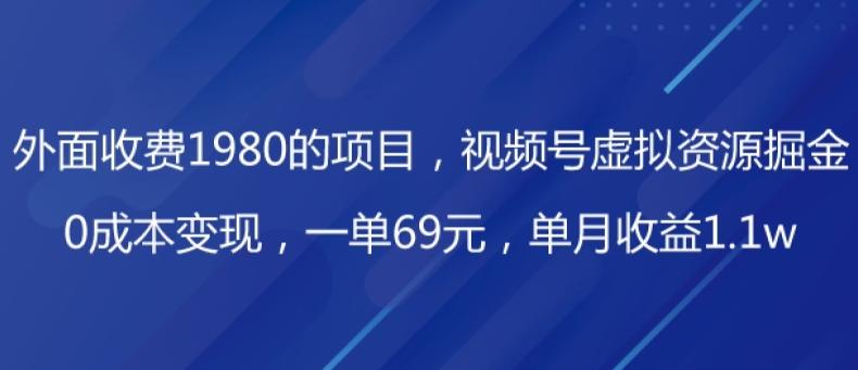 外面收费1980的项目，视频号虚拟资源掘金，0成本变现，一单69元，单月收益1.1w-kk网创