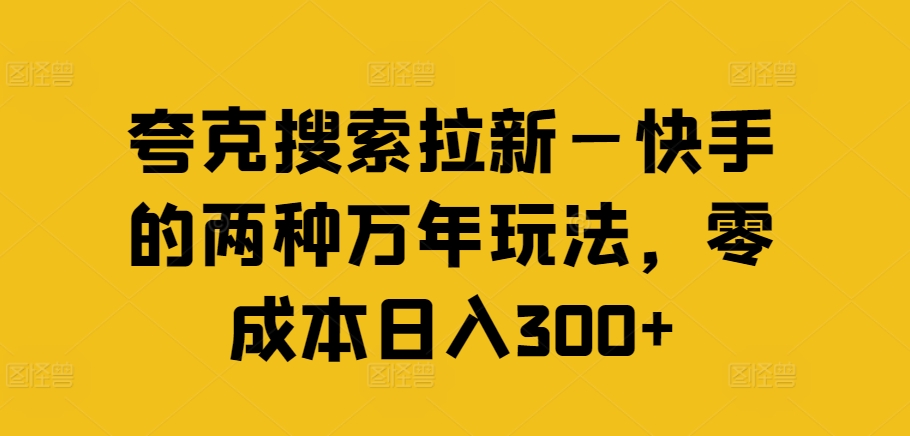 夸克搜索拉新—快手的两种万年玩法，零成本日入300+-kk网创