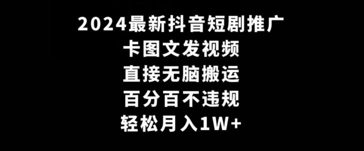 2024最新抖音短剧推广，卡图文发视频，直接无脑搬，百分百不违规，轻松月入1W+【揭秘】-kk网创
