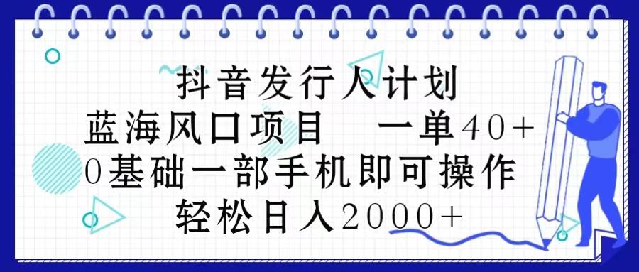 抖音发行人计划，蓝海风口项目 一单40，0基础一部手机即可操作 日入2000＋-kk网创