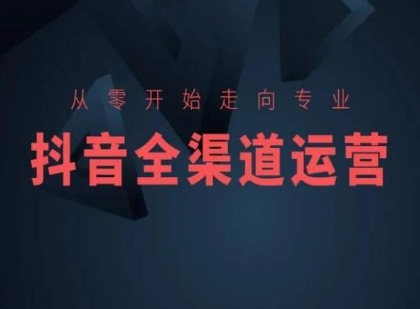 从零开始走向专业，抖音全渠道运营，抖音电商培训-kk网创