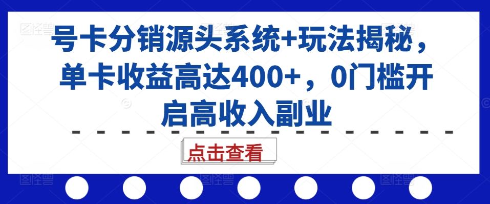 号卡分销源头系统+玩法揭秘，单卡收益高达400+，0门槛开启高收入副业-kk网创