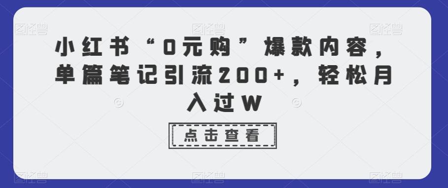 小红书“0元购”爆款内容，单篇笔记引流200+，轻松月入过W-kk网创