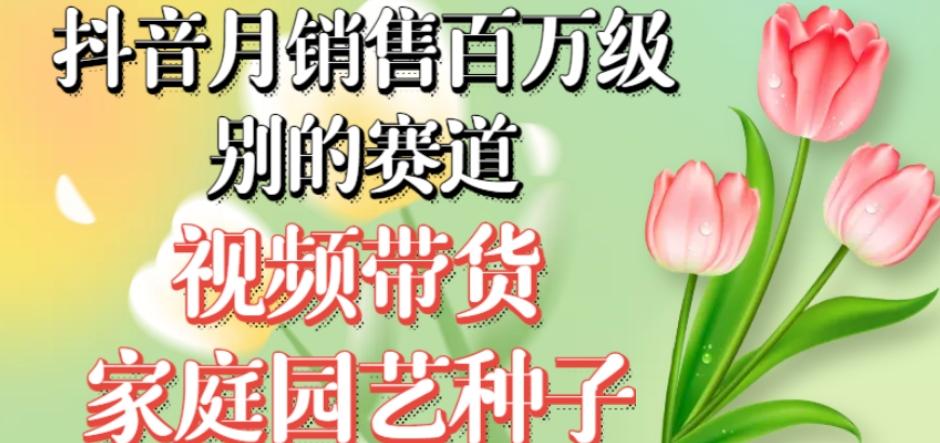 抖音月销售百万级别的赛道，视频带货家庭园艺种子，无需实拍小白可做-kk网创