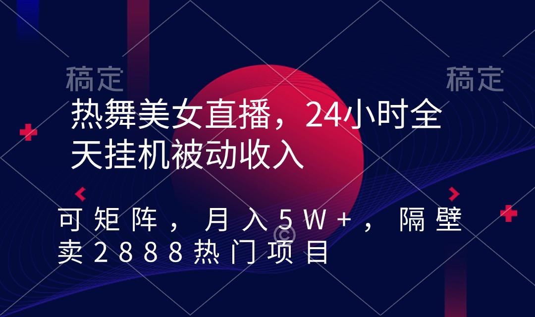热舞美女直播，24小时全天挂机被动收入，可矩阵 月入5W+隔壁卖2888热门项目-kk网创
