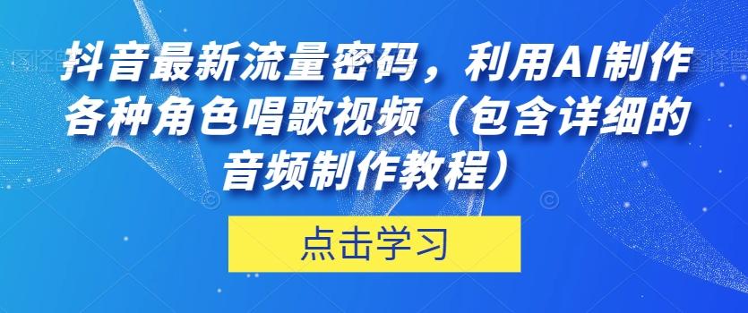 抖音最新流量密码，利用AI制作各种角色唱歌视频（包含详细的音频制作教程）【揭秘】-kk网创