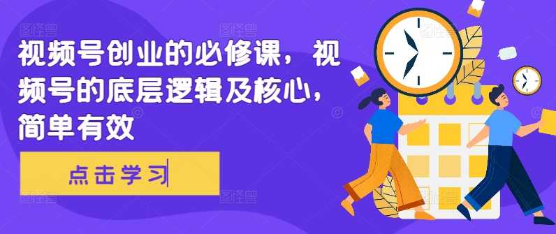 视频号创业的必修课，视频号的底层逻辑及核心，简单有效-kk网创