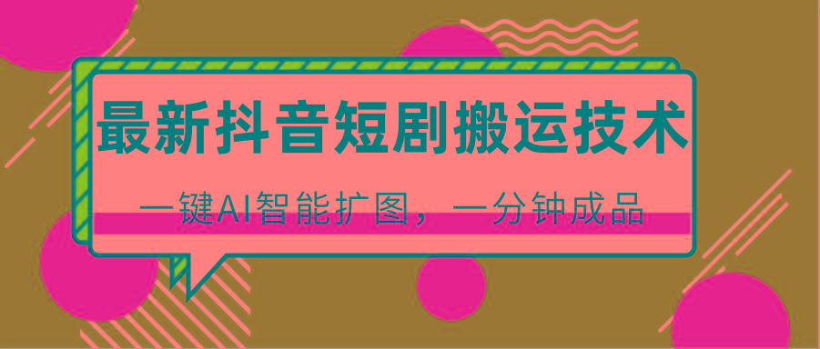 最新抖音短剧搬运技术，一键AI智能扩图，百分百过原创，秒过豆荚！-kk网创