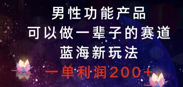男性功能产品，可以做一辈子的赛道，蓝海新玩法，一单利润200+-kk网创
