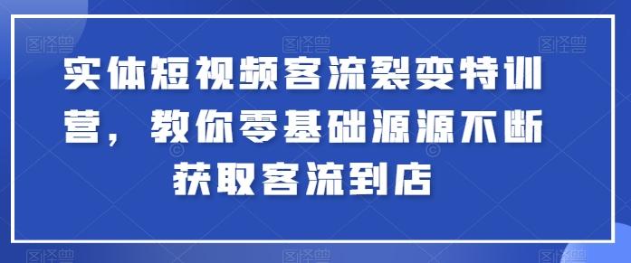 实体短视频客流裂变特训营，教你零基础源源不断获取客流到店-kk网创