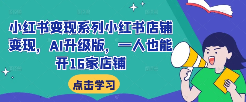 小红书变现系列小红书店铺变现，AI升级版，一人也能开16家店铺-kk网创