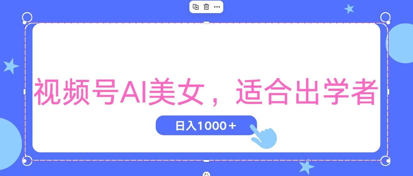 视频号AI美女，当天观察收益的增长，适合初学者，无脑操作，轻松实现日…-kk网创
