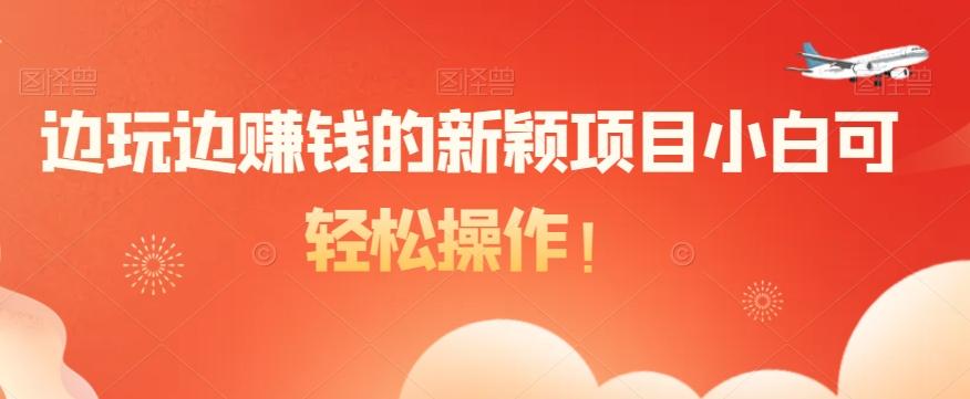 边玩边赚钱的新颖项目小白可轻松操作！-kk网创
