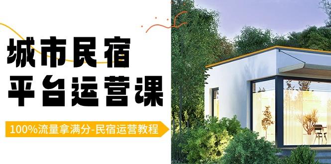城市民宿平台运营课，100%流量拿满分-民宿运营教程-kk网创