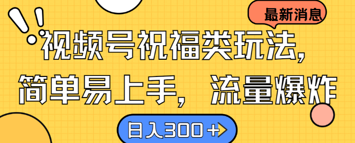 视频号祝福类玩法， 简单易上手，流量爆炸, 日入300+【揭秘】-kk网创