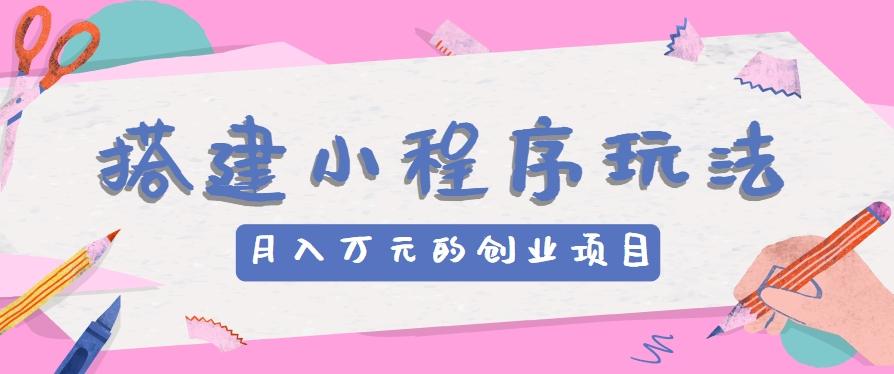 搭建小程序玩法分享，如何开启月收入万元的创业项目-kk网创