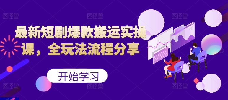 最新短剧爆款搬运实操课，全玩法流程分享(上)-kk网创