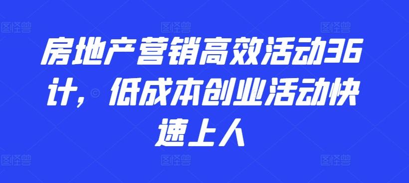 房地产营销高效活动36计，​低成本创业活动快速上人-kk网创