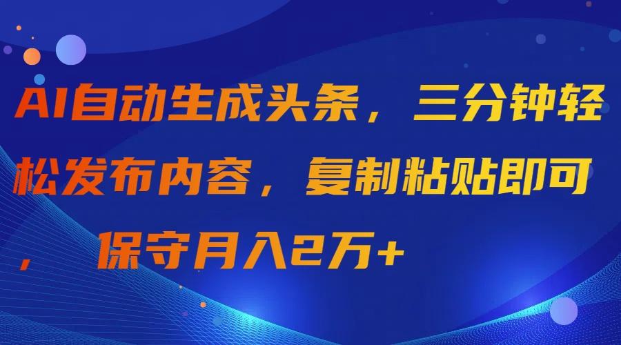 (9811期)AI自动生成头条，三分钟轻松发布内容，复制粘贴即可， 保守月入2万+-kk网创