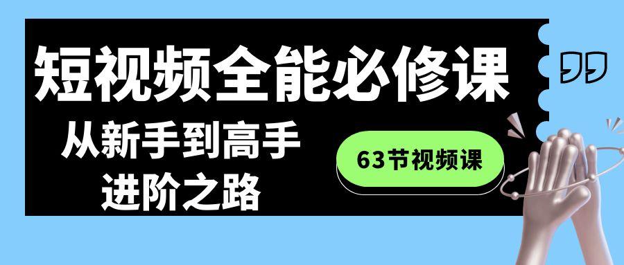 短视频-全能必修课程：从新手到高手进阶之路(63节视频课)-kk网创