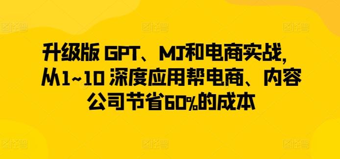 升级版 GPT、MJ和电商实战，从1~10 深度应用帮电商、内容公司节省60%的成本-kk网创
